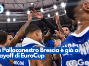 La Pallacanestro Brescia è già ai playoff di EuroCup