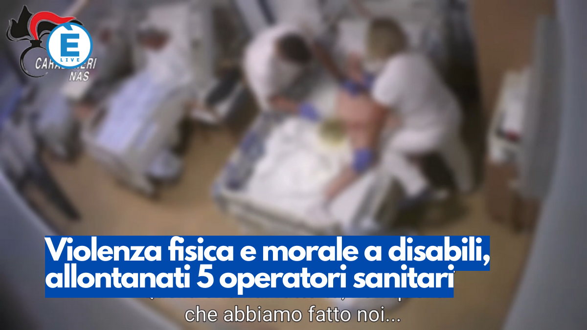 Violenza fisica e morale a disabili, allontanati 5 operatori sanitari – VIDEO SHOCK