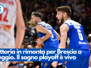 Vittoria in rimonta per Brescia a Reggio. Il sogno playoff è vivo