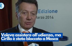 Voleva assistere all’udienza, ma Cirillo è stato bloccato a Mosca