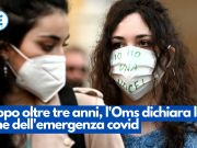 Dopo oltre tre anni, l’Oms dichiara la fine dell’emergenza covid