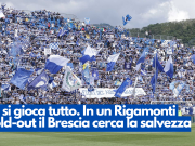 Ci si gioca tutto. In un Rigamonti sold-out il Brescia cerca la salvezza