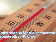 Ancora caldo su Brescia, temperature percepite oltre i 40 gradi