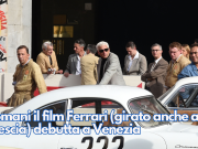 Domani il film Ferrari (girato anche a Brescia) debutta a Venezia