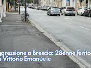 Aggressione a Brescia: 28enne ferito in via Vittorio Emanuele
