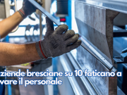 9 aziende bresciane su 10 faticano a trovare il personale