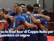 Verso la final four di Coppa Italia per agguantare un sogno